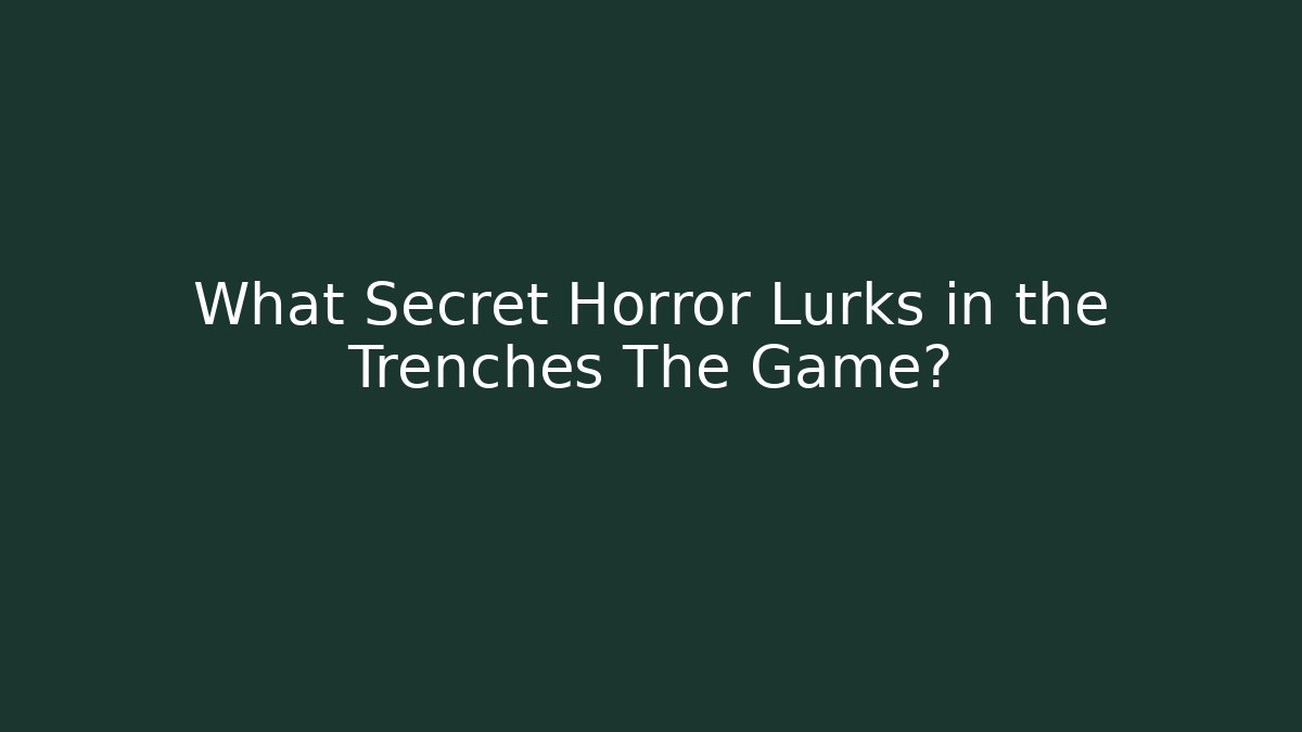 What Secret Horror Lurks in the Trenches The Game?