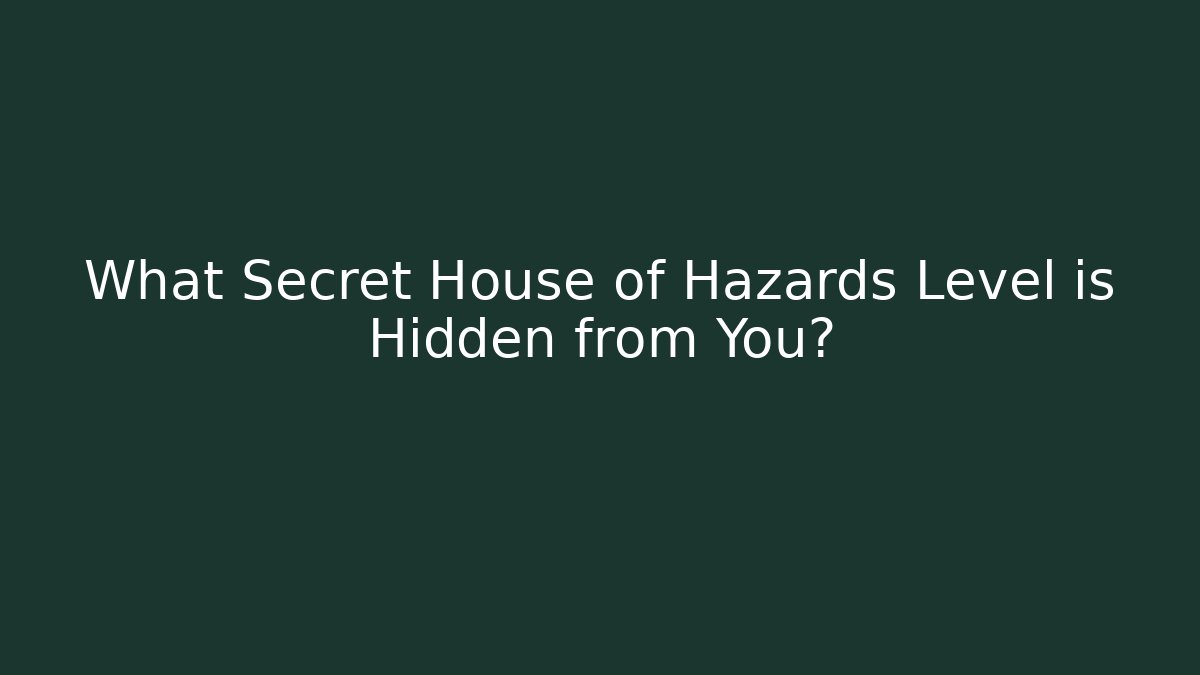 What Secret House of Hazards Level is Hidden from You?