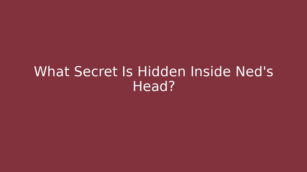 What Secret Is Hidden Inside Ned's Head?