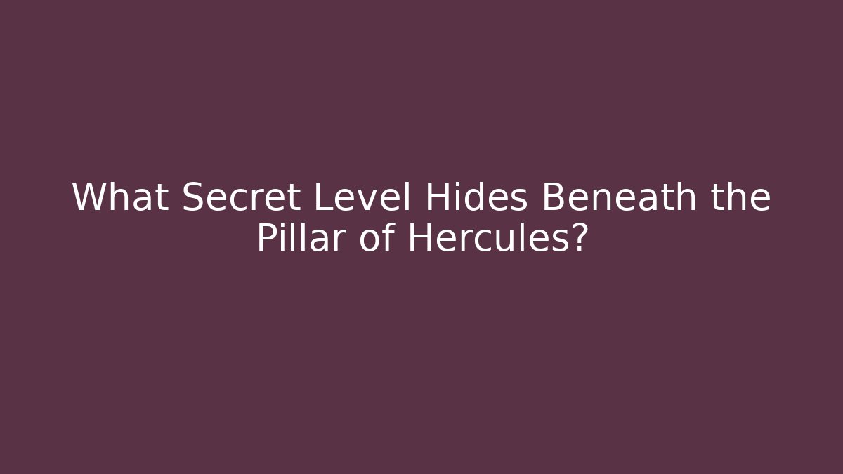 What Secret Level Hides Beneath the Pillar of Hercules?