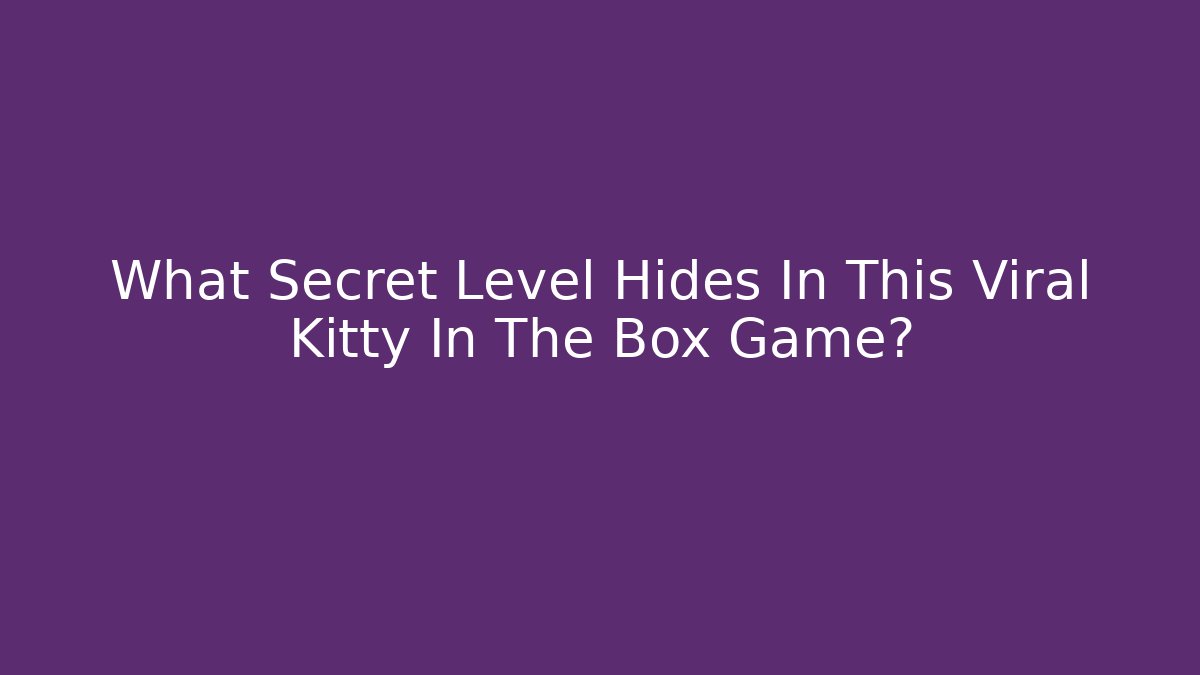 What Secret Level Hides In This Viral Kitty In The Box Game?