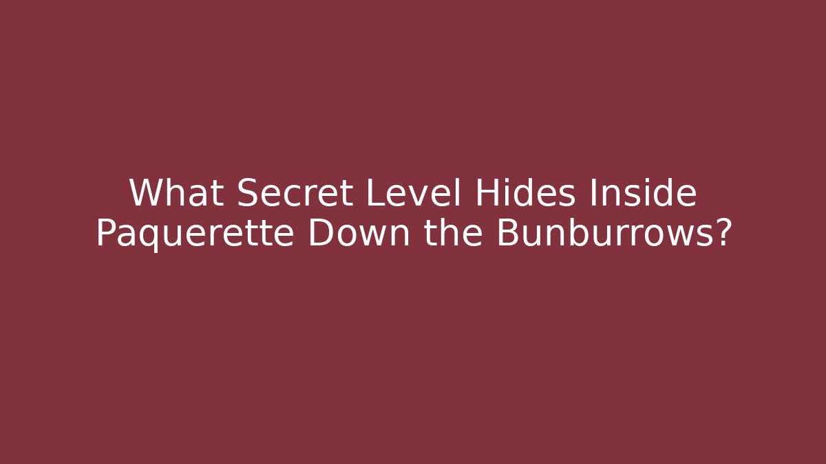 What Secret Level Hides Inside Paquerette Down the Bunburrows?