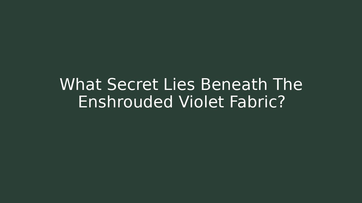What Secret Lies Beneath The Enshrouded Violet Fabric?