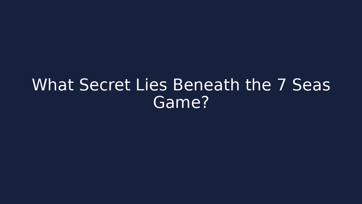 What Secret Lies Beneath the 7 Seas Game?