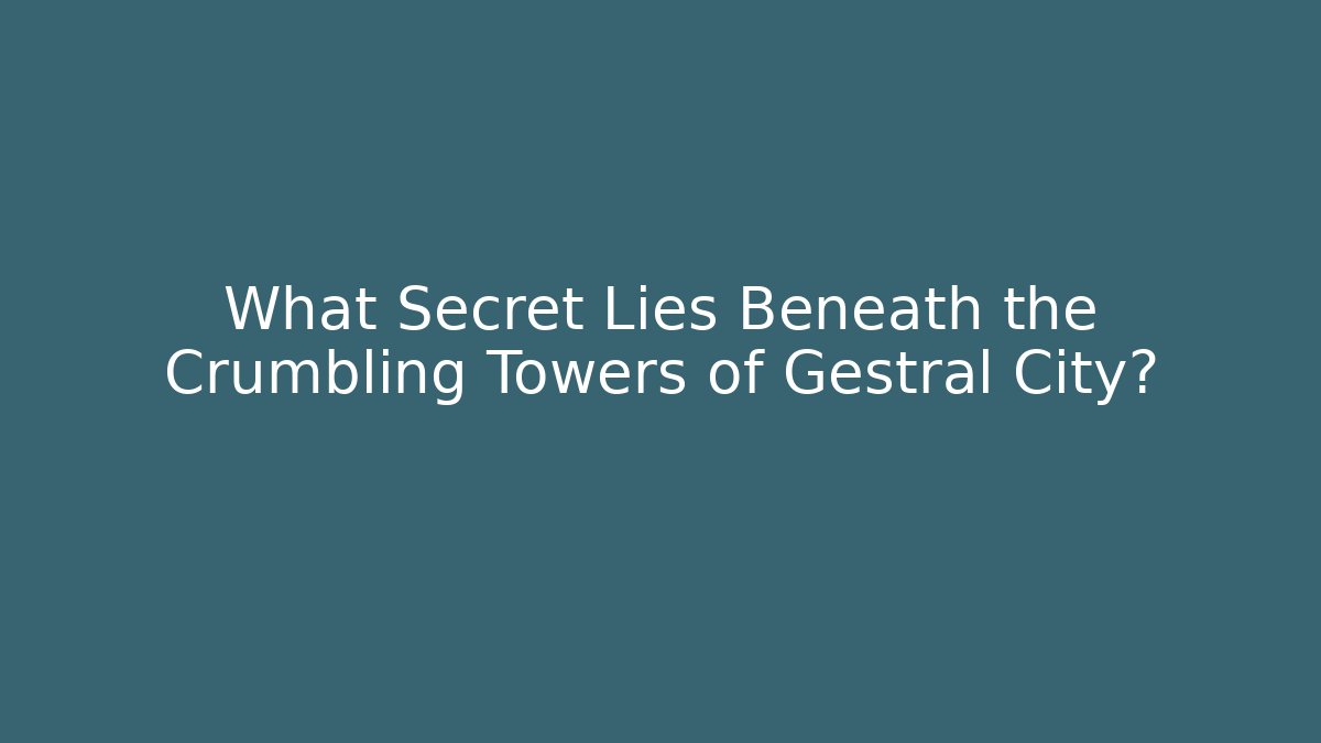What Secret Lies Beneath the Crumbling Towers of Gestral City?