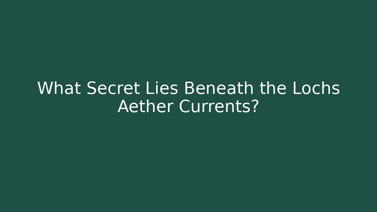 What Secret Lies Beneath the Lochs Aether Currents?