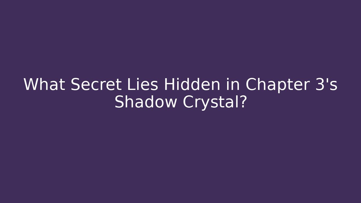 What Secret Lies Hidden in Chapter 3's Shadow Crystal?