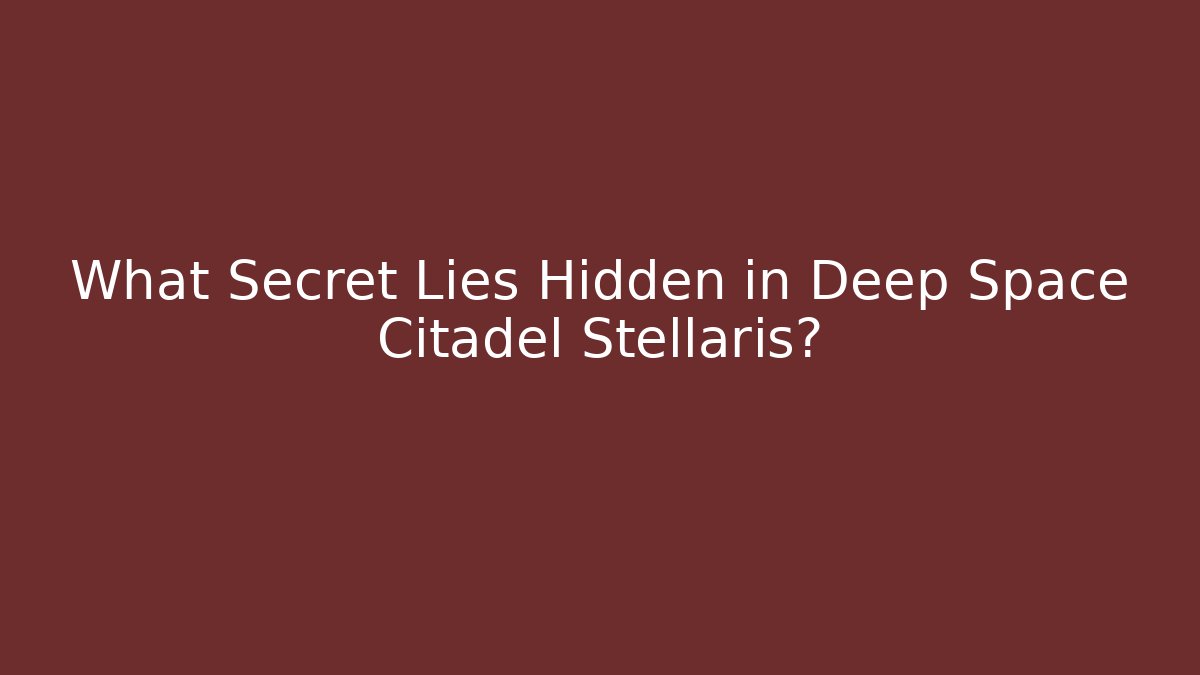 What Secret Lies Hidden in Deep Space Citadel Stellaris?
