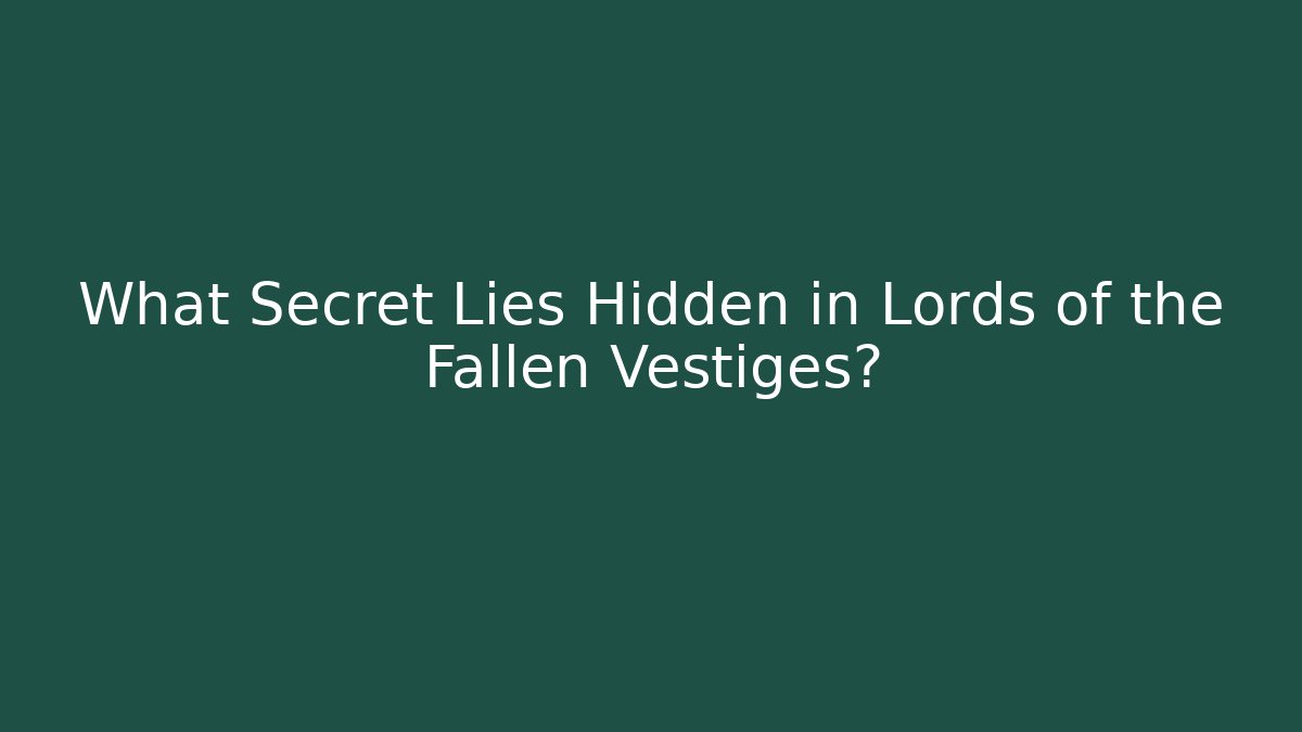 What Secret Lies Hidden in Lords of the Fallen Vestiges?