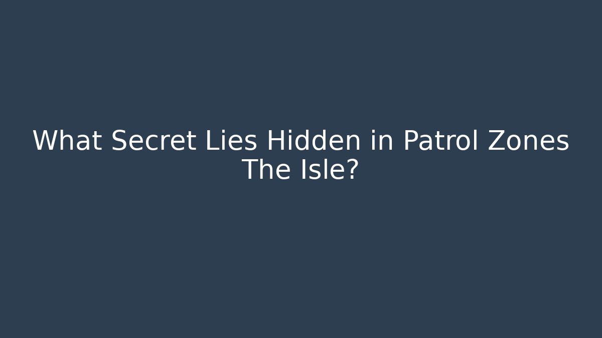What Secret Lies Hidden in Patrol Zones The Isle?