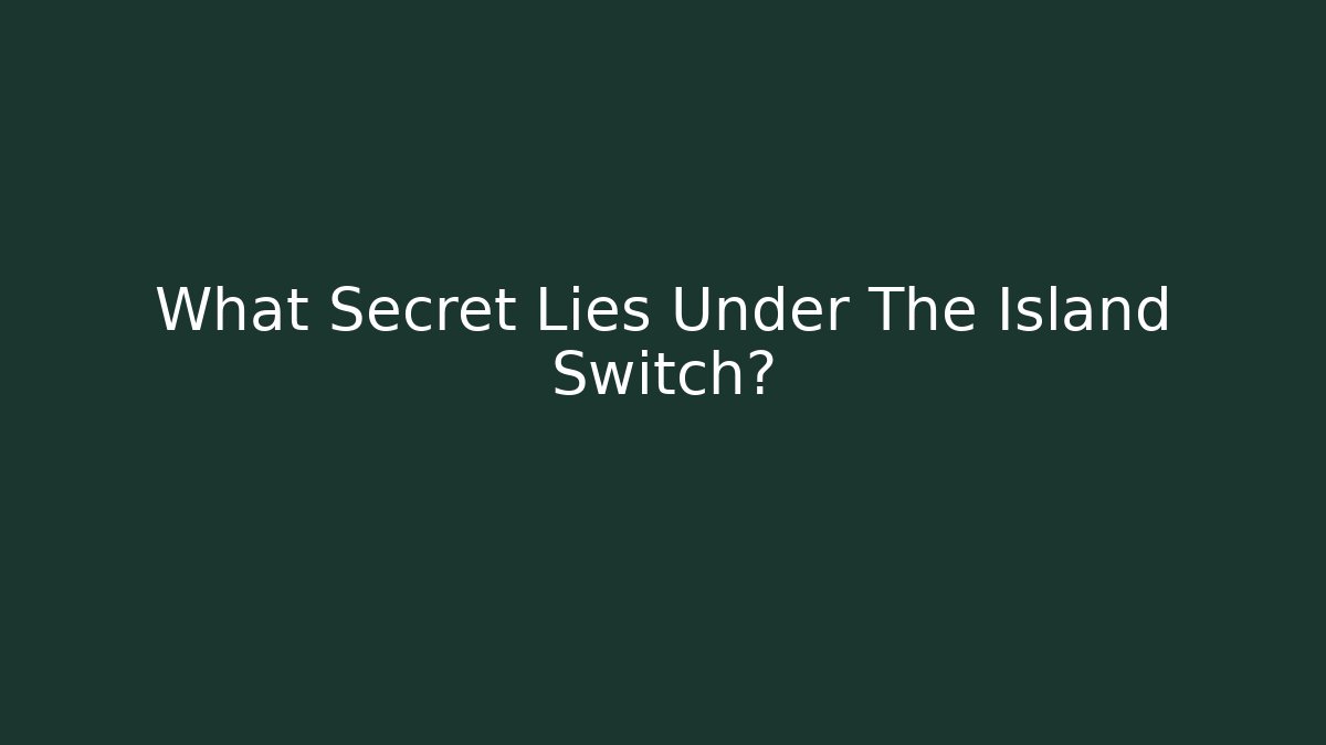 What Secret Lies Under The Island Switch?