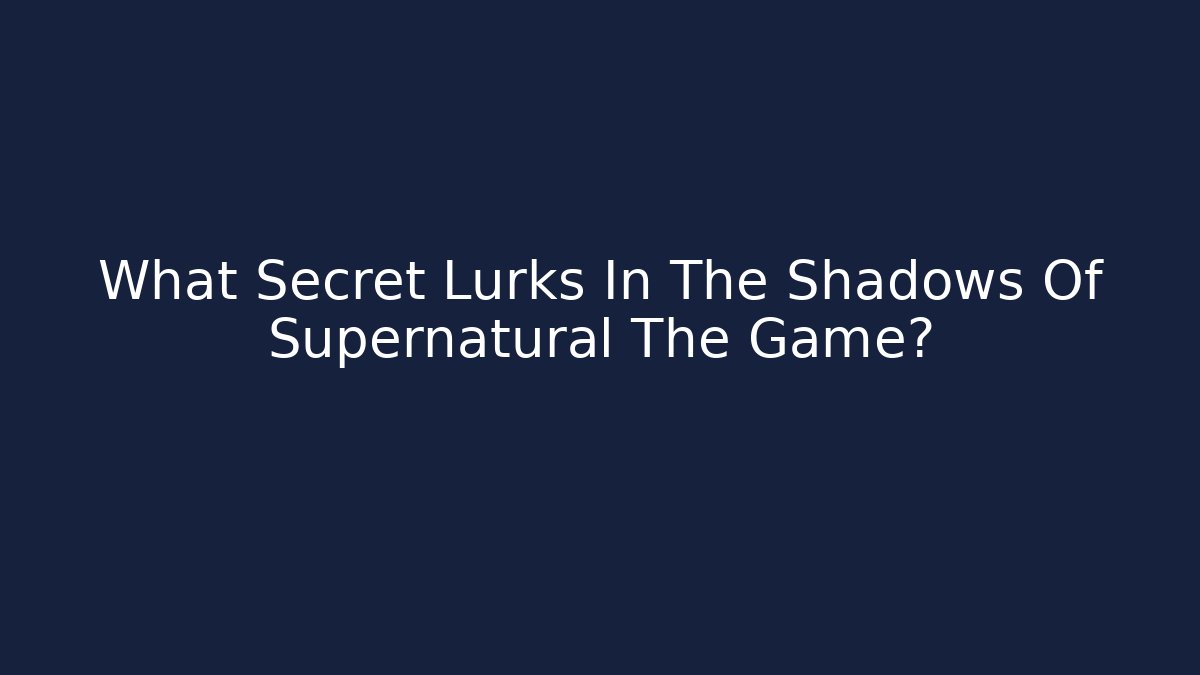 What Secret Lurks In The Shadows Of Supernatural The Game?