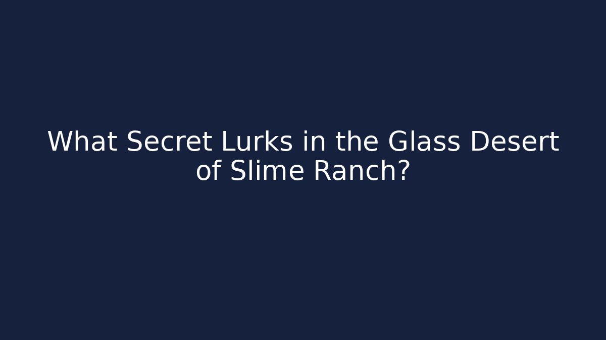 What Secret Lurks in the Glass Desert of Slime Ranch?