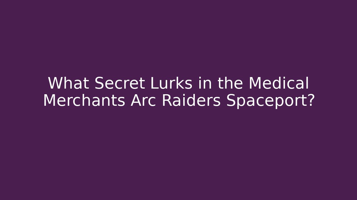 What Secret Lurks in the Medical Merchants Arc Raiders Spaceport?
