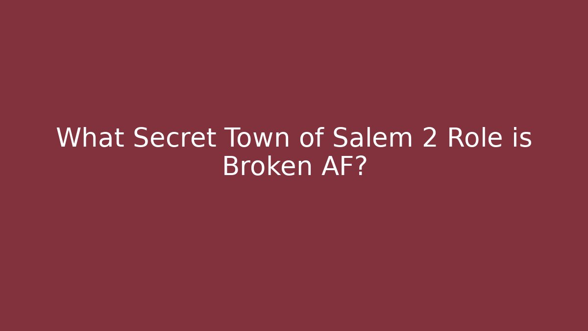 What Secret Town of Salem 2 Role is Broken AF?