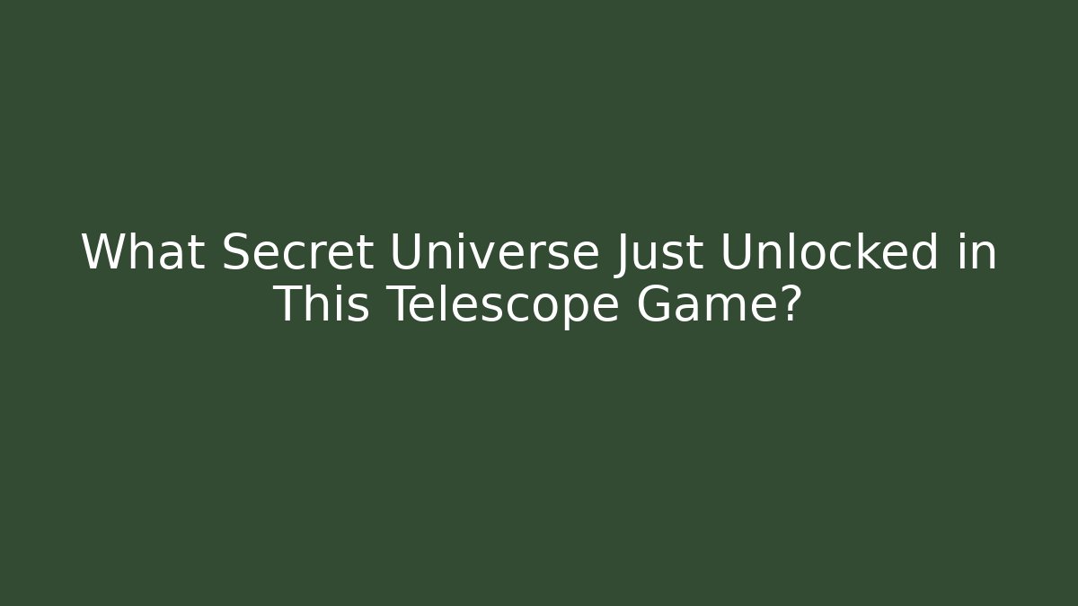 What Secret Universe Just Unlocked in This Telescope Game?