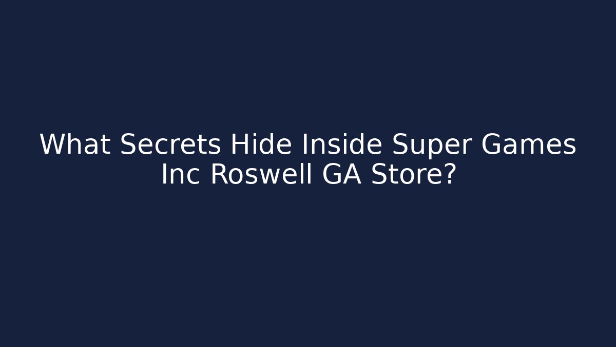 What Secrets Hide Inside Super Games Inc Roswell GA Store?