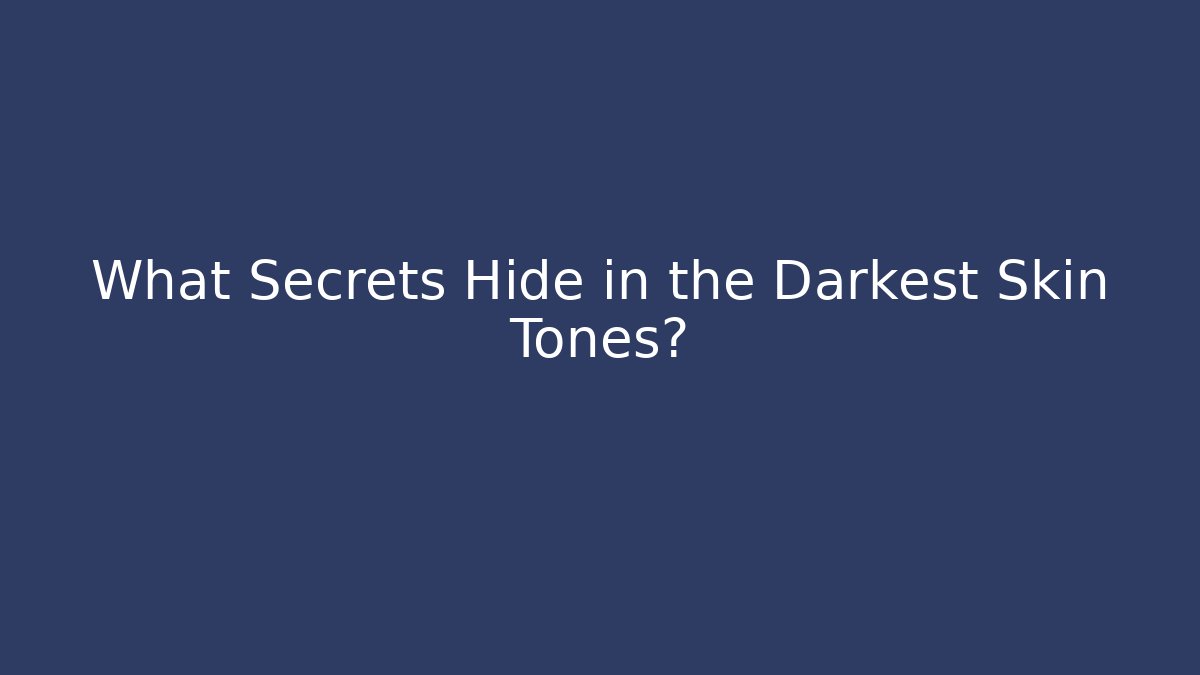 What Secrets Hide in the Darkest Skin Tones?
