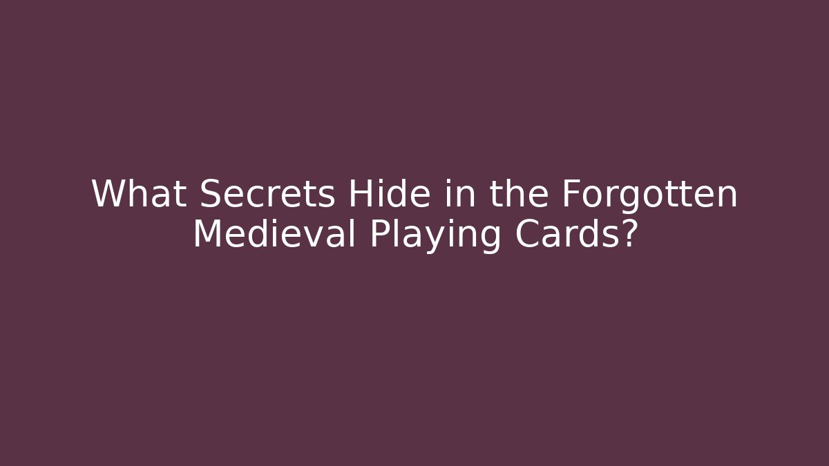 What Secrets Hide in the Forgotten Medieval Playing Cards?