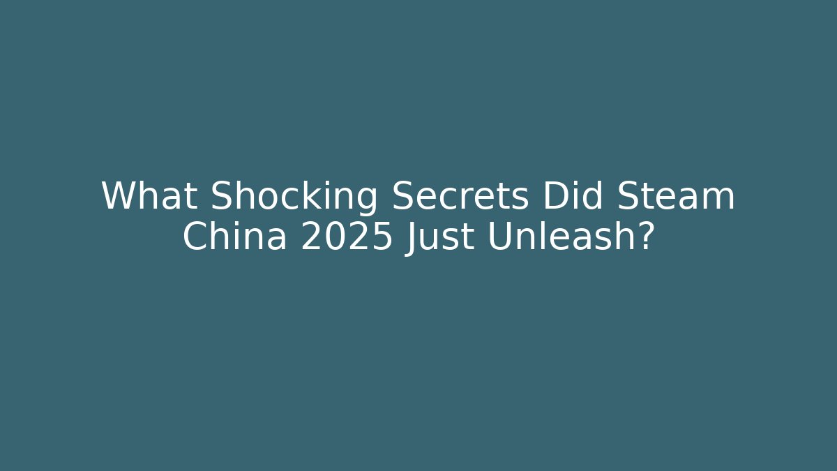 What Shocking Secrets Did Steam China 2025 Just Unleash?
