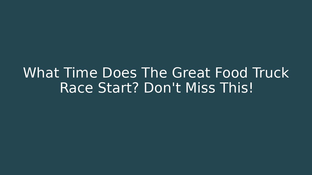 What Time Does The Great Food Truck Race Start? Don’t Miss This!