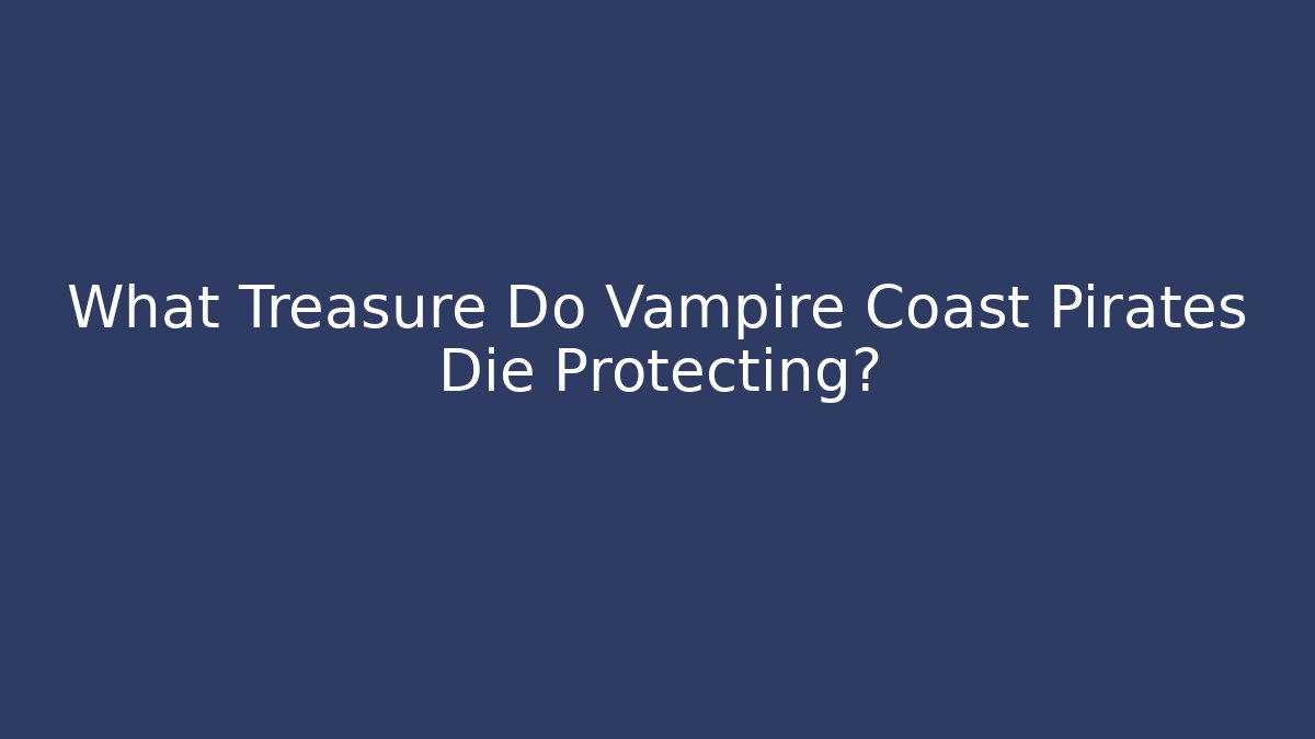 What Treasure Do Vampire Coast Pirates Die Protecting?