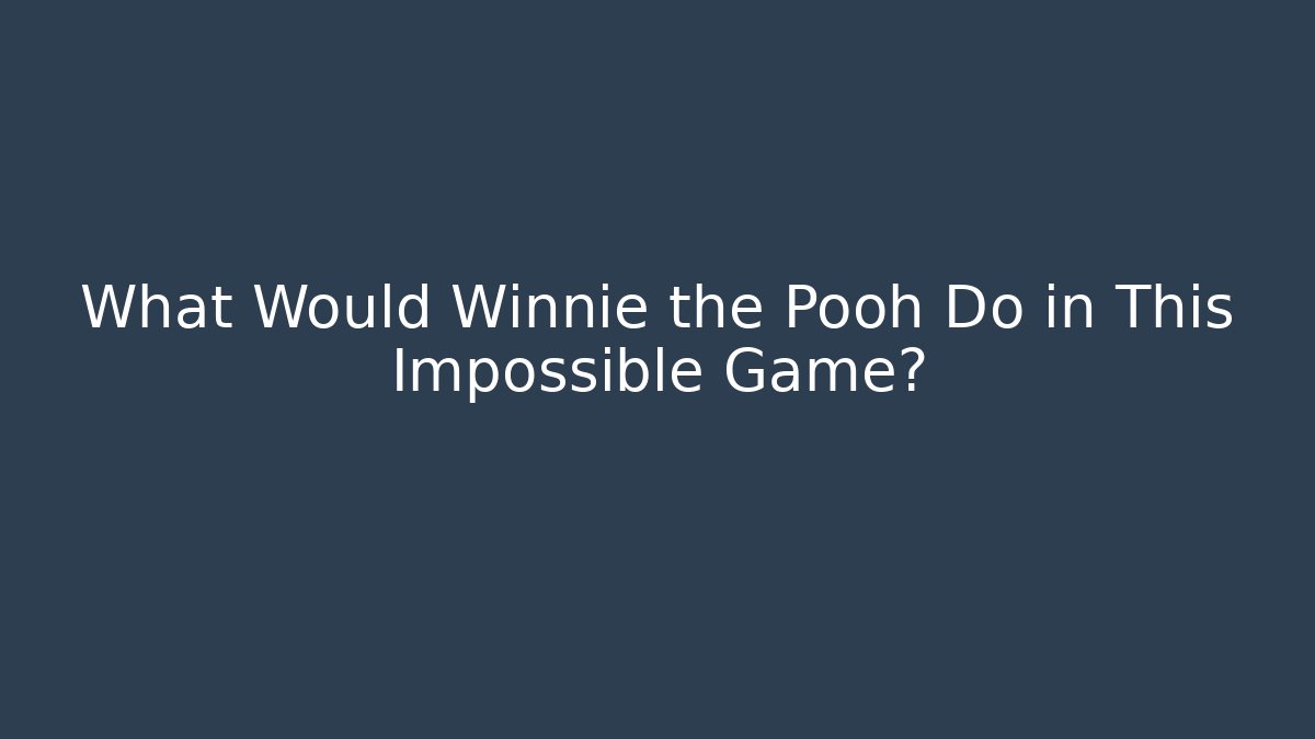 What Would Winnie the Pooh Do in This Impossible Game?
