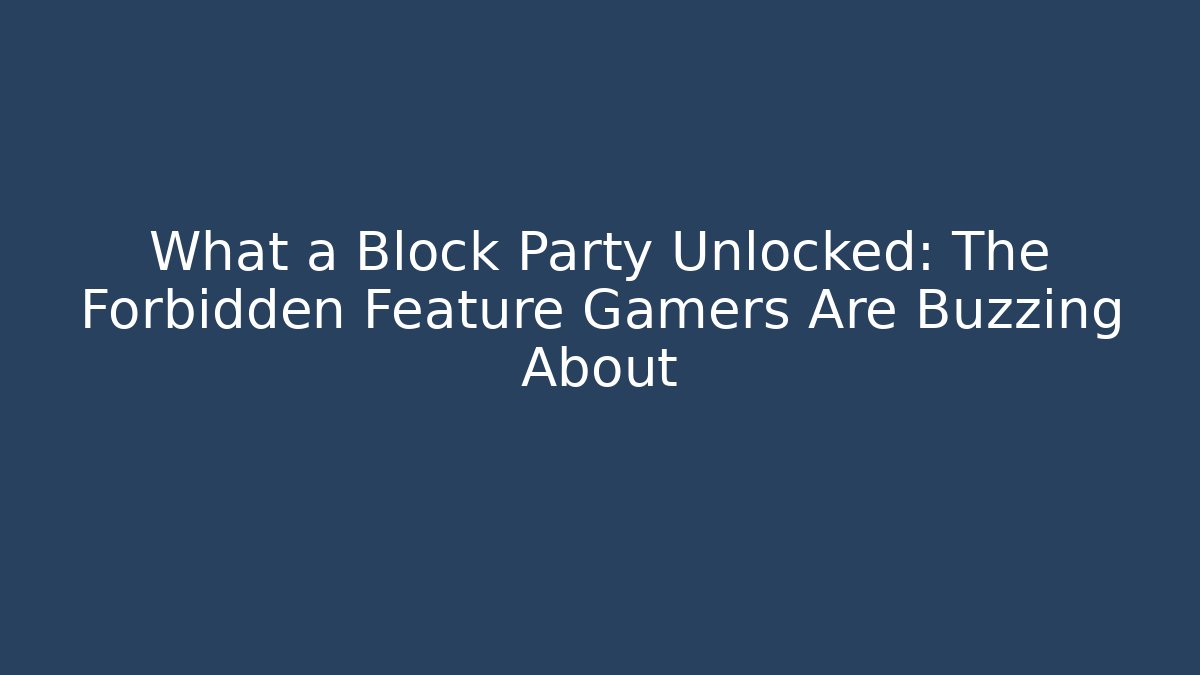 What a Block Party Unlocked: The Forbidden Feature Gamers Are Buzzing About