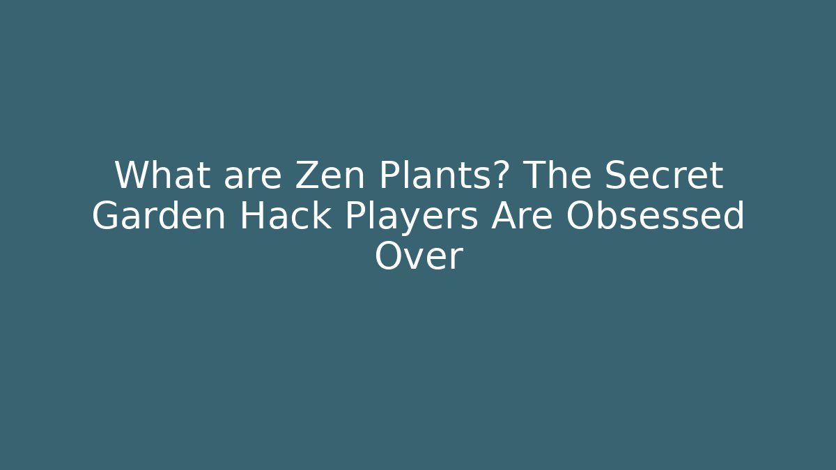 What are Zen Plants? The Secret Garden Hack Players Are Obsessed Over