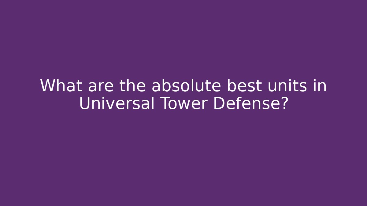 What are the absolute best units in Universal Tower Defense?