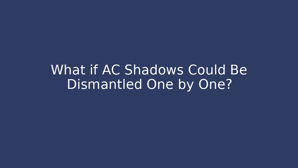 What if AC Shadows Could Be Dismantled One by One?