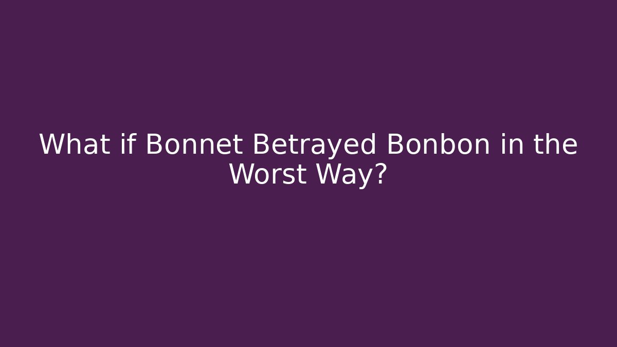 What if Bonnet Betrayed Bonbon in the Worst Way?