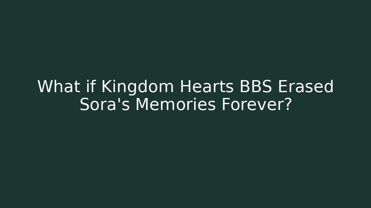 What if Kingdom Hearts BBS Erased Sora's Memories Forever?
