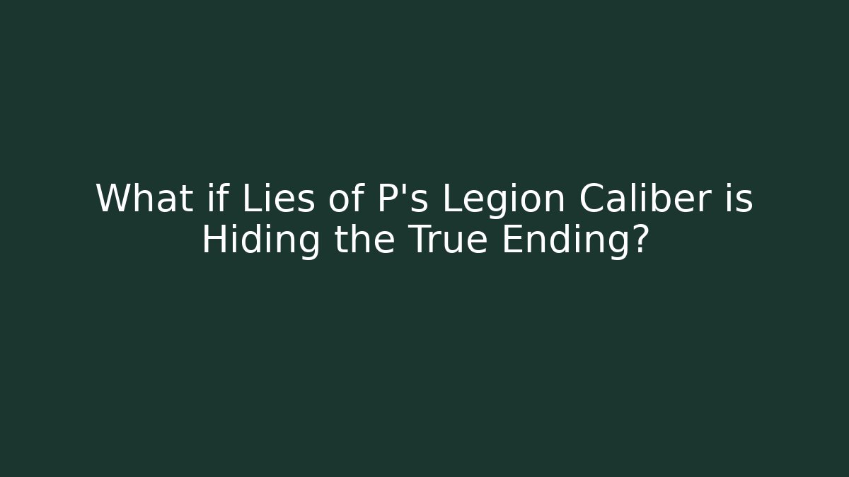 What if Lies of P's Legion Caliber is Hiding the True Ending?