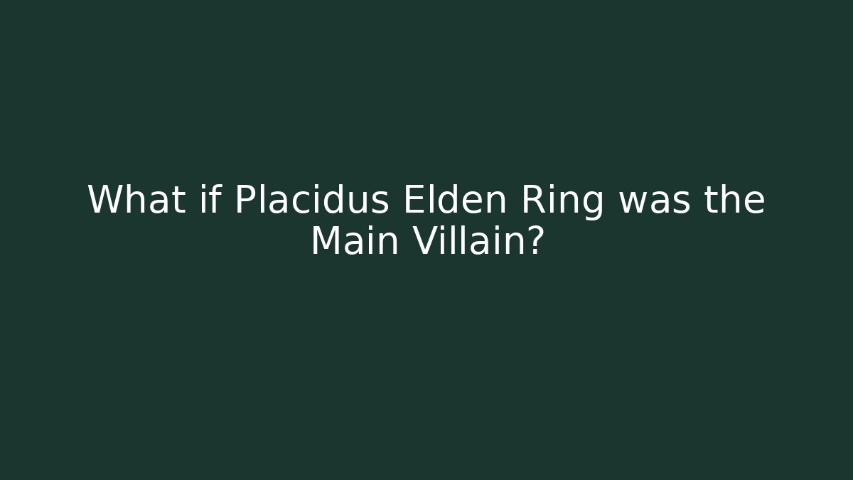 What if Placidus Elden Ring was the Main Villain?