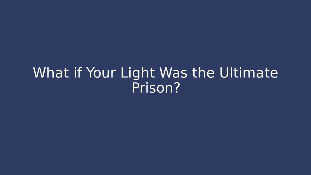 What if Your Light Was the Ultimate Prison?