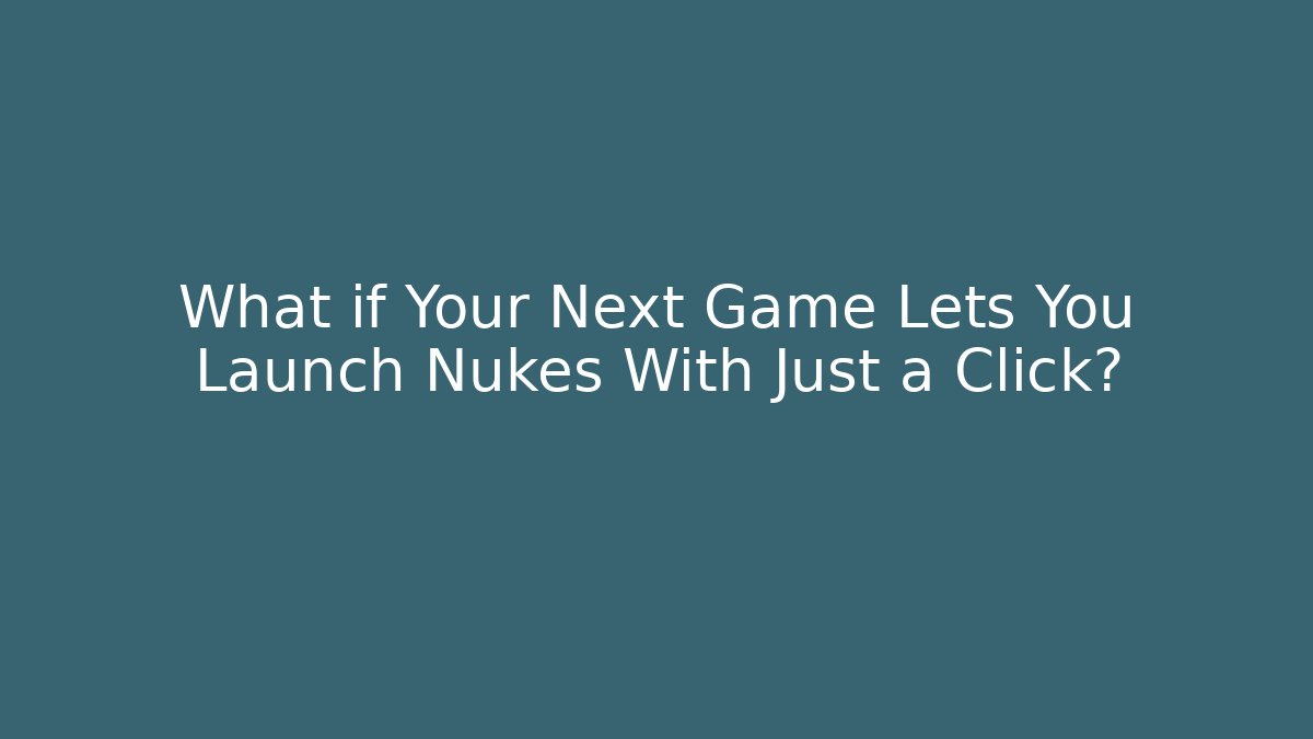 What if Your Next Game Lets You Launch Nukes With Just a Click?