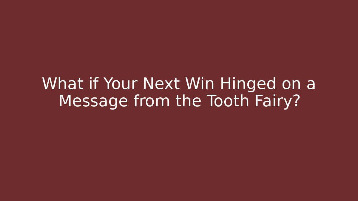 What if Your Next Win Hinged on a Message from the Tooth Fairy?