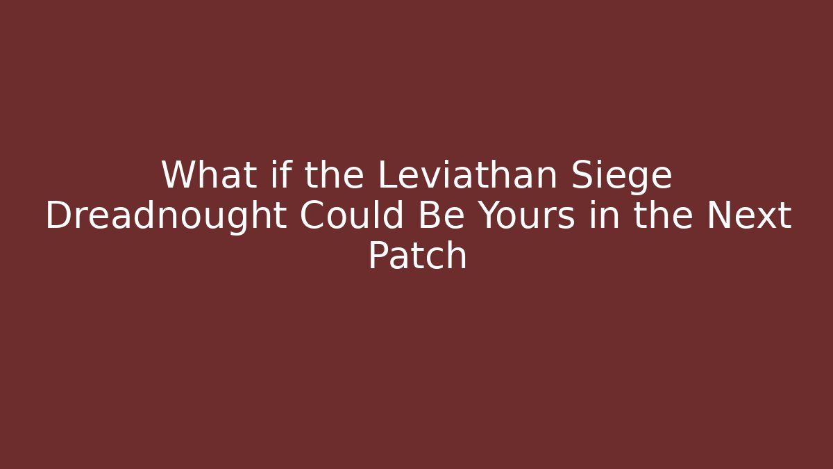 What if the Leviathan Siege Dreadnought Could Be Yours in the Next Patch - Buddy Program