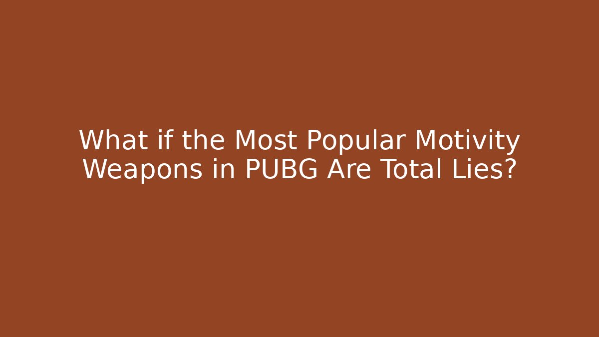 What if the Most Popular Motivity Weapons in PUBG Are Total Lies?