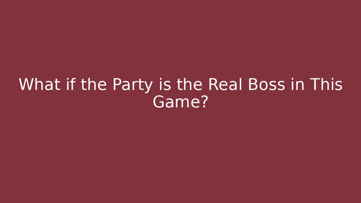 What if the Party is the Real Boss in This Game?