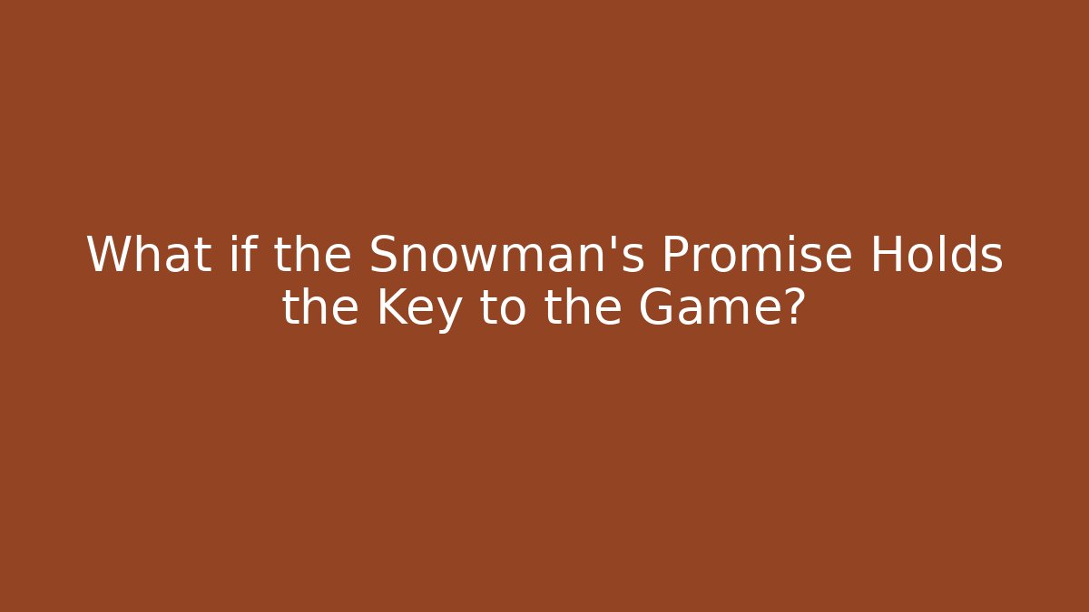What if the Snowman's Promise Holds the Key to the Game?