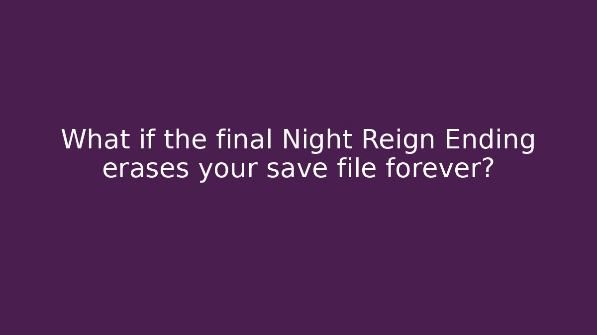 What if the final Night Reign Ending erases your save file forever?