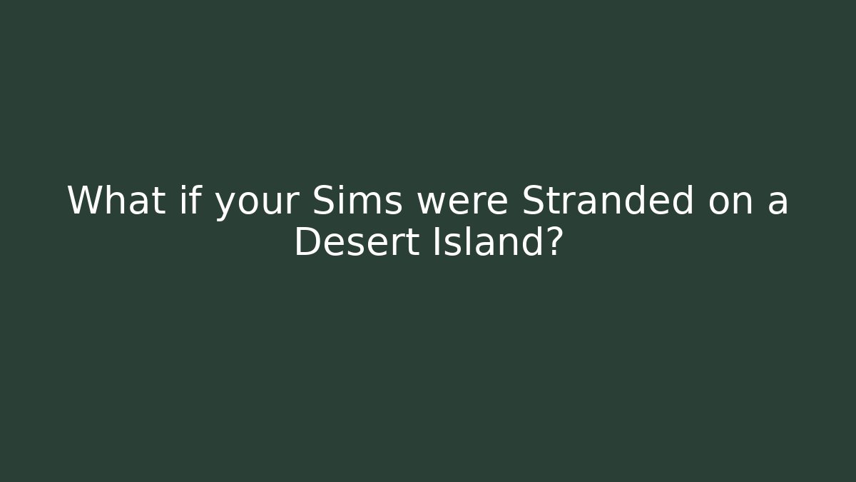 What if your Sims were Stranded on a Desert Island?