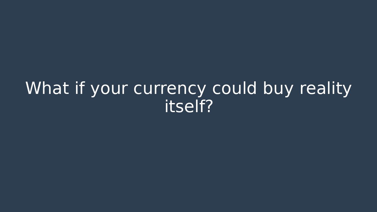 What if your currency could buy reality itself?