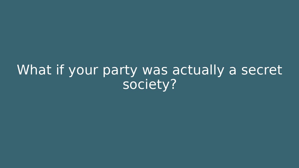 What if your party was actually a secret society?