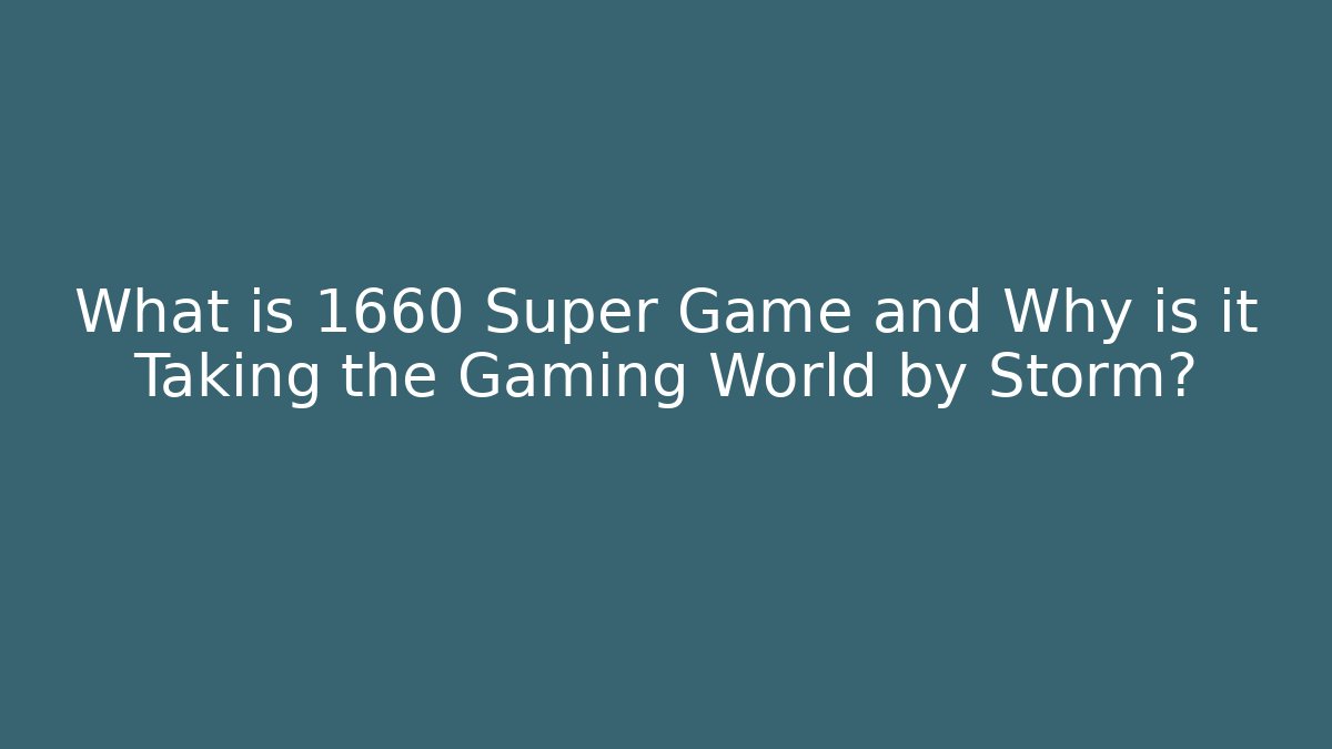 What is 1660 Super Game and Why is it Taking the Gaming World by Storm?