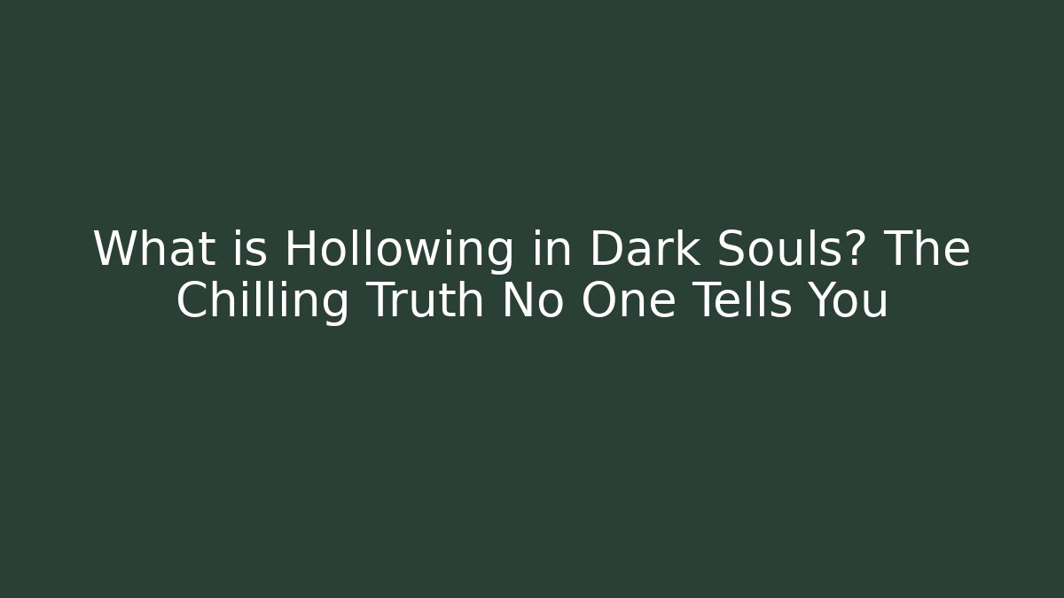 What is Hollowing in Dark Souls? The Chilling Truth No One Tells You