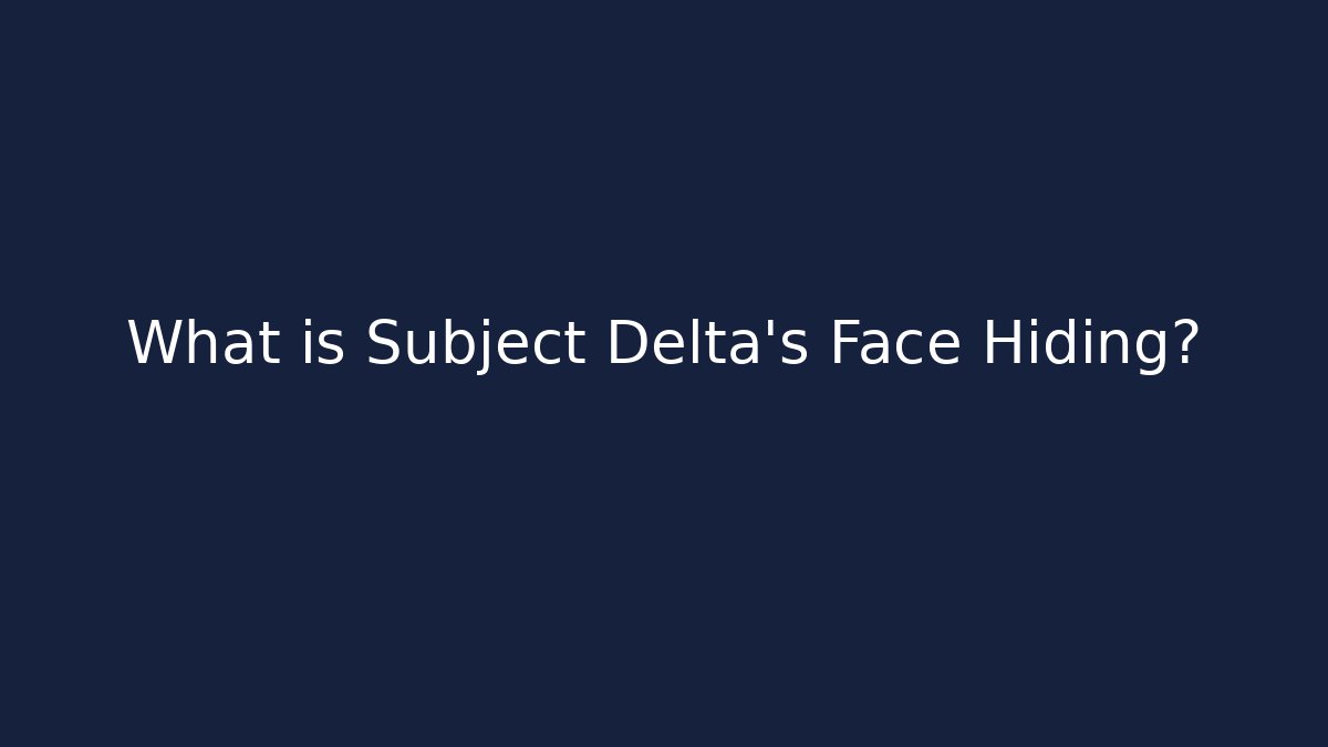 What is Subject Delta's Face Hiding?