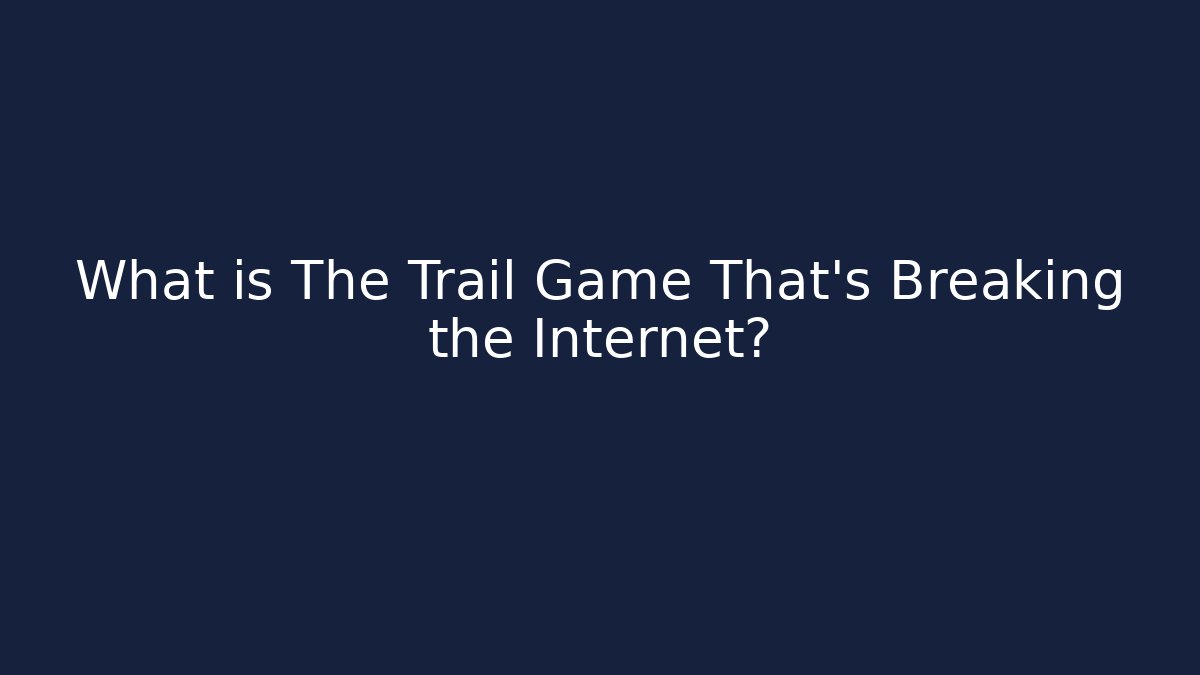 What is The Trail Game That's Breaking the Internet?